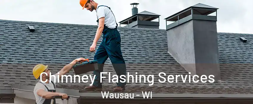 Chimney Flashing Services Wausau - WI