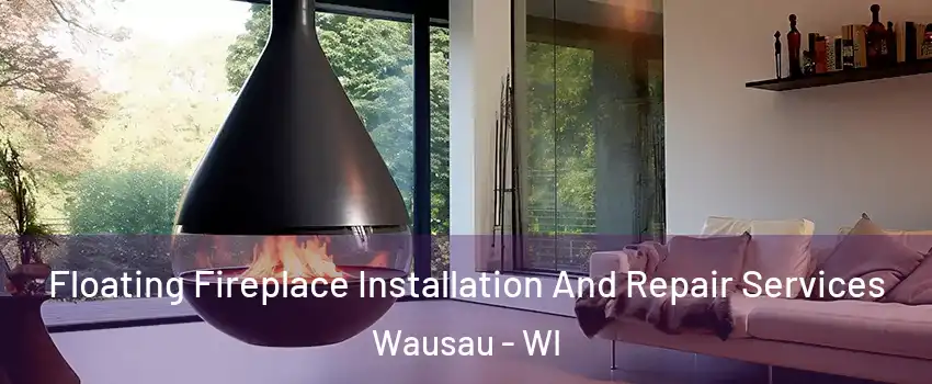 Floating Fireplace Installation And Repair Services Wausau - WI