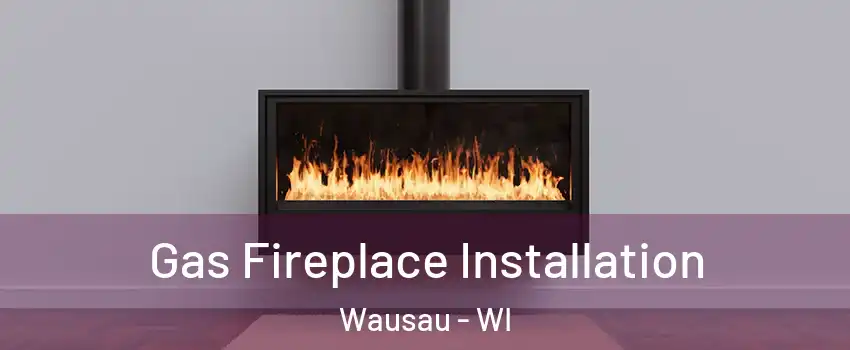  Gas Fireplace Installation Wausau - WI