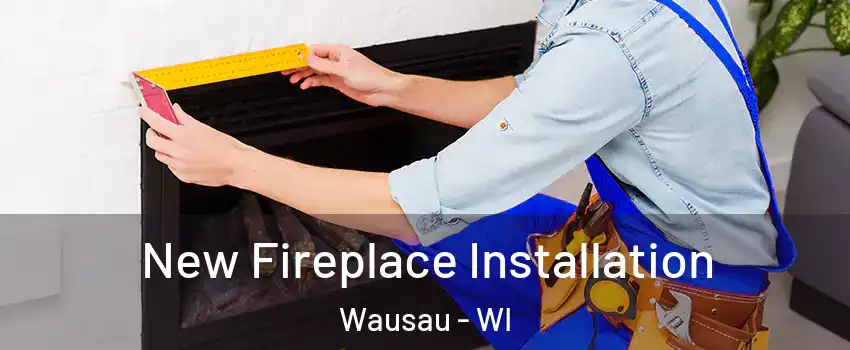  New Fireplace Installation Wausau - WI