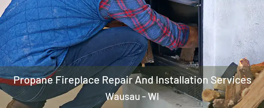  Propane Fireplace Repair And Installation Services Wausau - WI