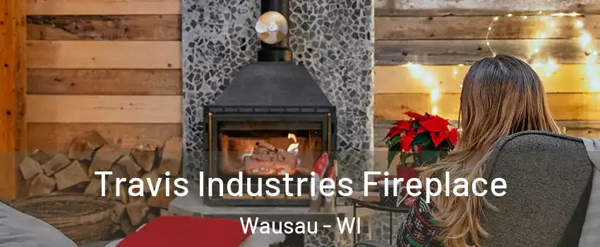  Travis Industries Fireplace Wausau - WI